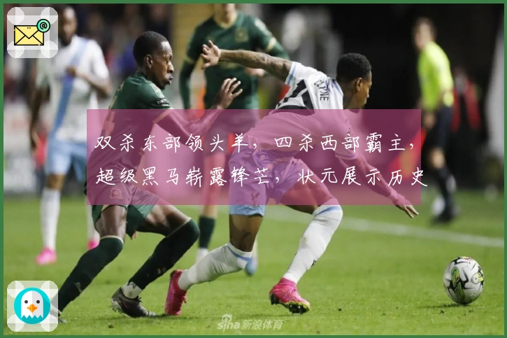 双杀东部领头羊，四杀西部霸主，超级黑马崭露锋芒，状元展示历史新高度