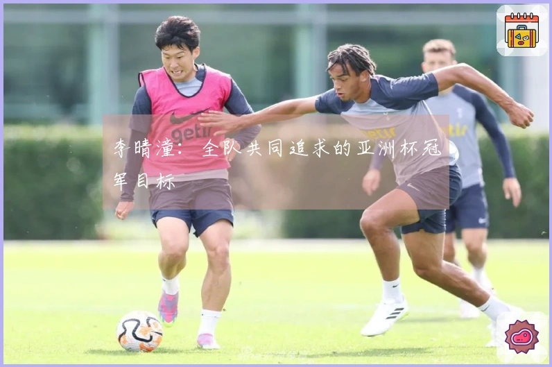 李晴潼:全队共同追求的亚洲杯冠军目标