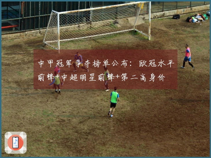 中甲冠军争夺榜单公布：欧冠水平前锋+中超明星前锋+第二高身价