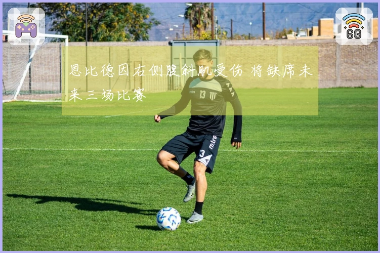 恩比德因右侧腹斜肌受伤 将缺席未来三场比赛