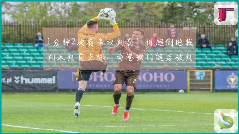 1分钟2次有争议判罚!何超倒地裁判未判罚点球,海港破门随后被判无效