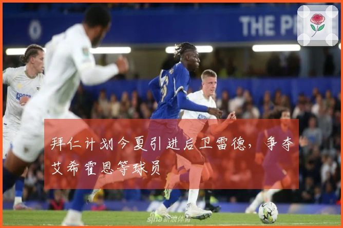 拜仁计划今夏引进后卫雷德，争夺艾希霍恩等球员