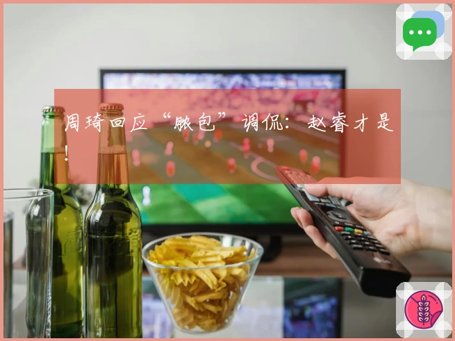 周琦回应“脓包”调侃：赵睿才是！