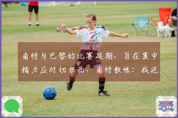 南特与巴黎的比赛延期，旨在集中精力应对切尔西，南特教练：我还有其他选择吗