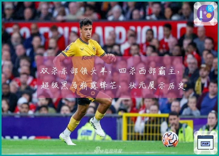 双杀东部领头羊，四杀西部霸主，超级黑马崭露锋芒，状元展示历史新高度