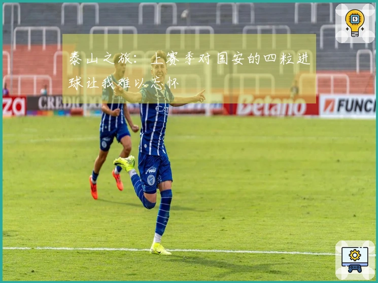 泰山之旅：上赛季对国安的四粒进球让我难以忘怀