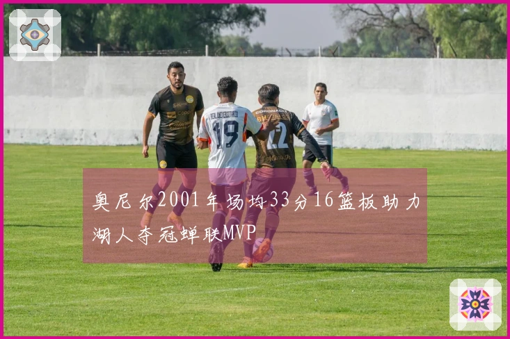 奥尼尔2001年场均33分16篮板助力湖人夺冠蝉联MVP