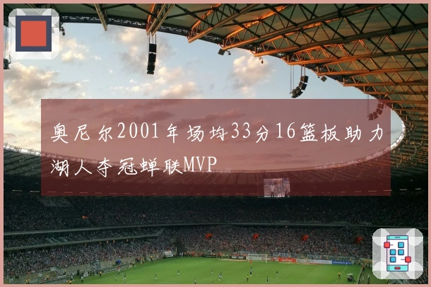 奥尼尔2001年场均33分16篮板助力湖人夺冠蝉联MVP