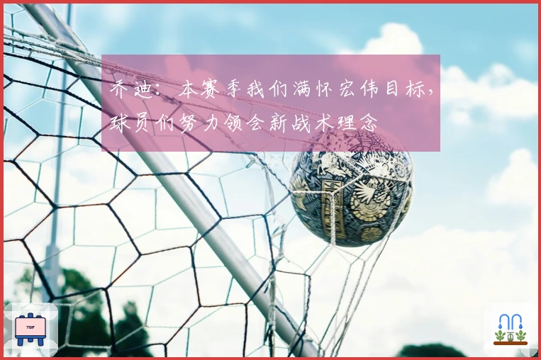 乔迪：本赛季我们满怀宏伟目标，球员们努力领会新战术理念